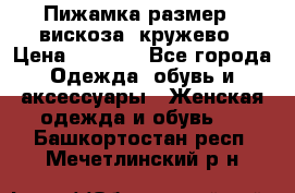 Пижамка размер L вискоза, кружево › Цена ­ 1 700 - Все города Одежда, обувь и аксессуары » Женская одежда и обувь   . Башкортостан респ.,Мечетлинский р-н